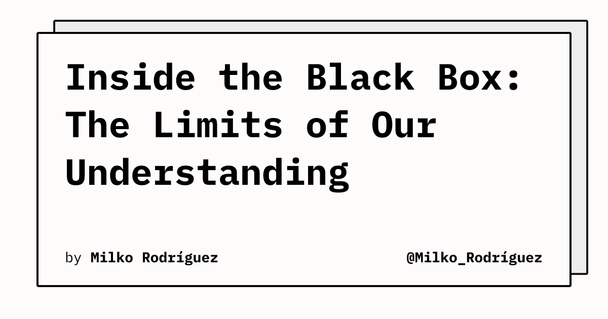 Inside the Black Box: The Limits of Our Understanding | @Milko_Rodríguez